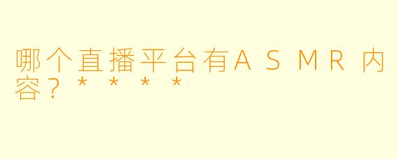 哪个直播平台有ASMR内容？****