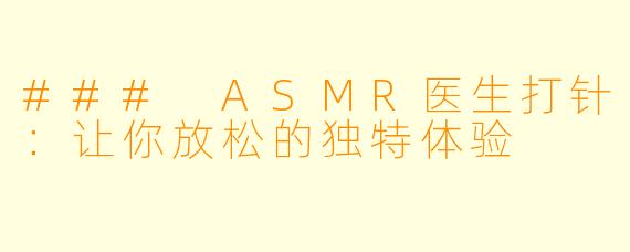 ### ASMR医生打针：让你放松的独特体验