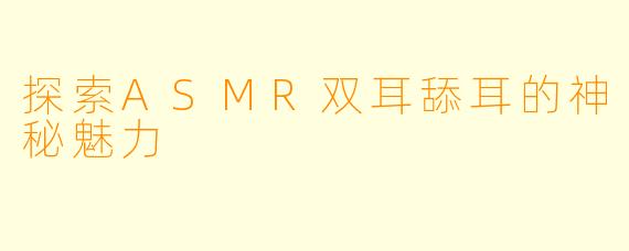 探索ASMR双耳舔耳的神秘魅力