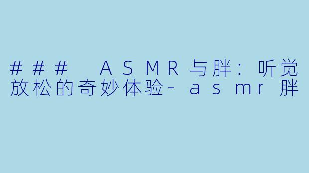 ### ASMR与胖:听觉放松的奇妙体验