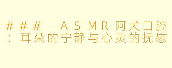 ### ASMR阿犬口腔：耳朵的宁静与心灵的抚慰