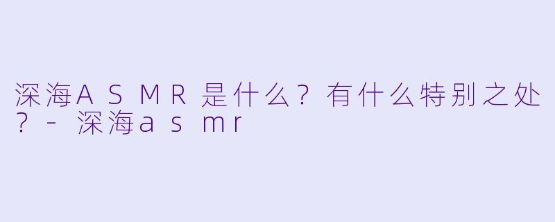 深海ASMR是什么?有什么特别之处?