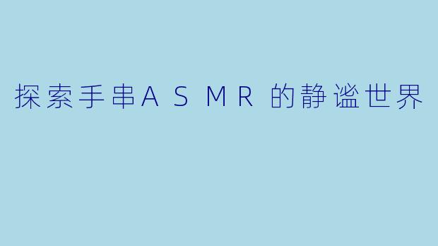 探索手串ASMR的静谧世界