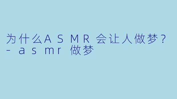 为什么ASMR会让人做梦？