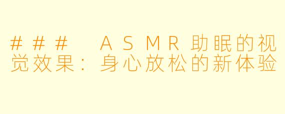 ### ASMR助眠的视觉效果：身心放松的新体验