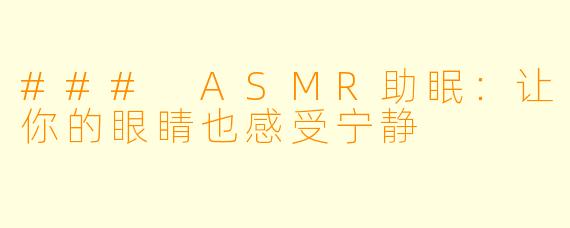 ### ASMR助眠：让你的眼睛也感受宁静