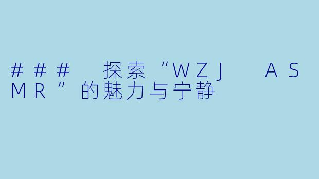 ### 探索“WZJ ASMR”的魅力与宁静