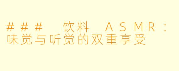 ### 饮料 ASMR：味觉与听觉的双重享受