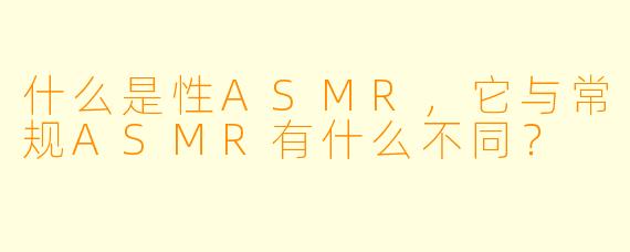 什么是性ASMR,它与常规ASMR有什么不同?