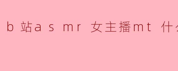 B站的ASMR女主播MT是什么呀？