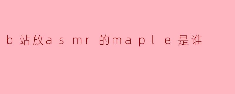 b站放asmr的maple是谁
