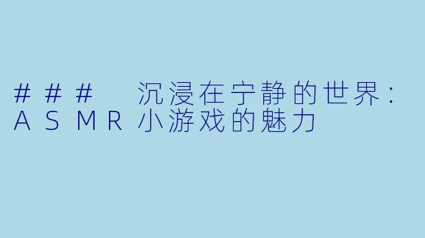 ### 沉浸在宁静的世界：ASMR小游戏的魅力