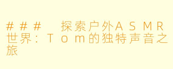 ### 探索户外ASMR世界：Tom的独特声音之旅