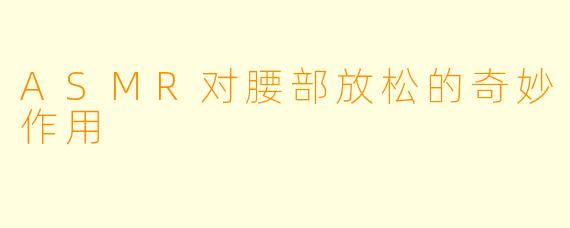 ASMR对腰部放松的奇妙作用