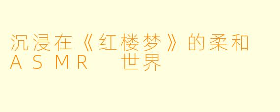 沉浸在《红楼梦》的柔和 ASMR 世界