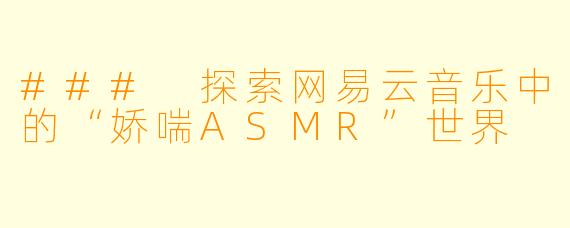 ### 探索网易云音乐中的“娇喘ASMR”世界