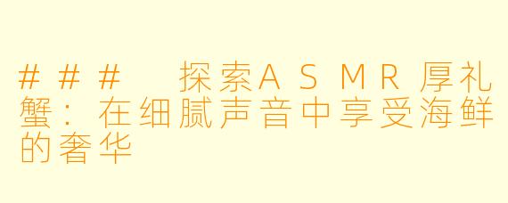 ### 探索ASMR厚礼蟹：在细腻声音中享受海鲜的奢华