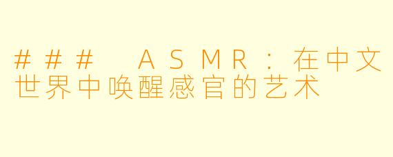 ### ASMR：在中文世界中唤醒感官的艺术