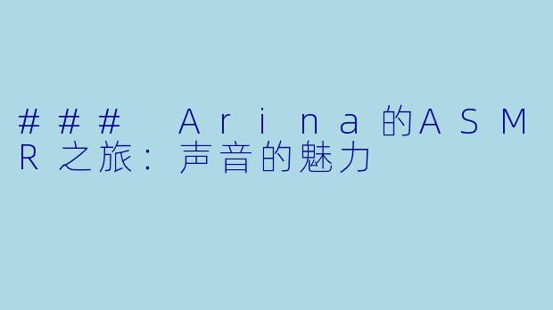 ### Arina的ASMR之旅：声音的魅力
