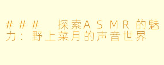 ### 探索ASMR的魅力：野上菜月的声音世界
