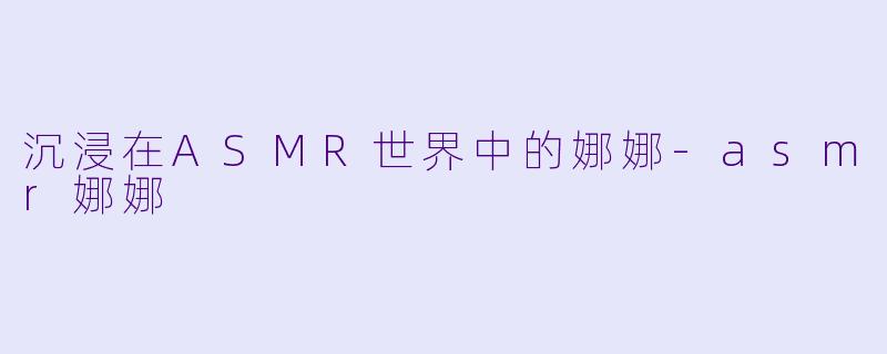 沉浸在ASMR世界中的娜娜