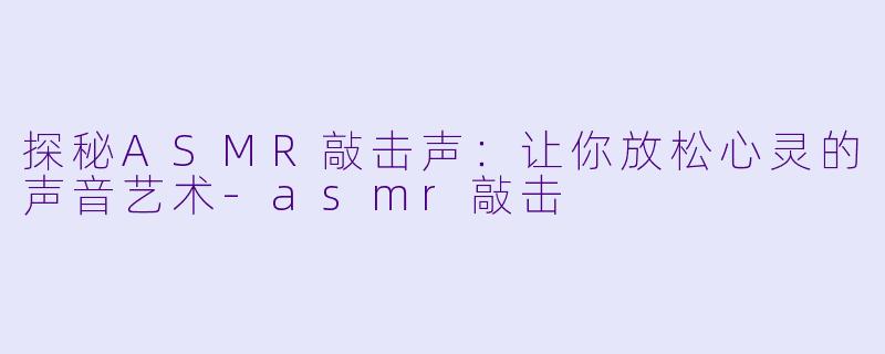 探秘ASMR敲击声:让你放松心灵的声音艺术