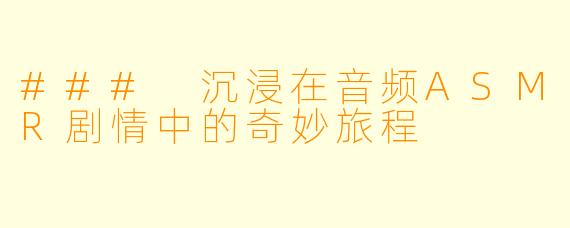### 沉浸在音频ASMR剧情中的奇妙旅程