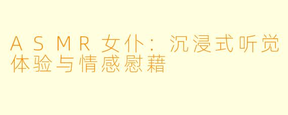 ASMR女仆：沉浸式听觉体验与情感慰藉