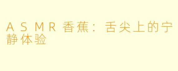 ASMR香蕉:舌尖上的宁静体验