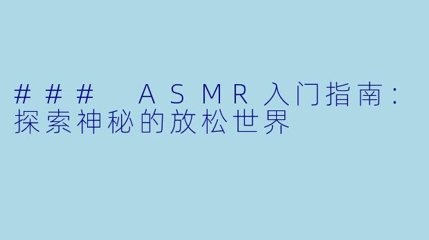 ### ASMR入门指南：探索神秘的放松世界