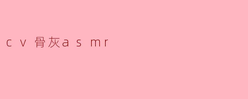 cv骨灰asmr