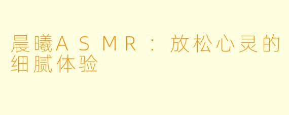 晨曦ASMR：放松心灵的细腻体验