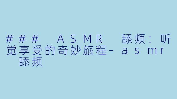 ### ASMR 舔频：听觉享受的奇妙旅程-asmr 舔频