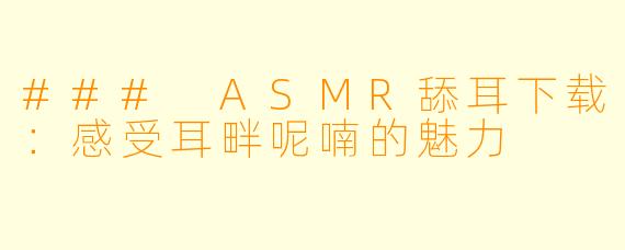 ### ASMR舔耳下载：感受耳畔呢喃的魅力