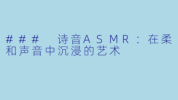 ### 诗音ASMR：在柔和声音中沉浸的艺术