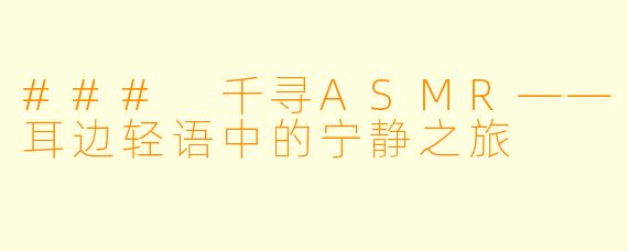 ### 千寻ASMR——耳边轻语中的宁静之旅