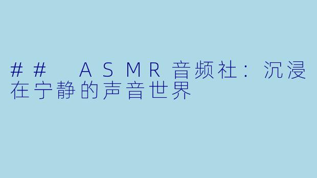 ## ASMR音频社：沉浸在宁静的声音世界