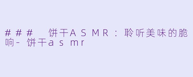 ### 饼干ASMR:聆听美味的脆响