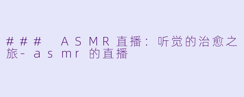 ### ASMR直播：听觉的治愈之旅-asmr的直播
