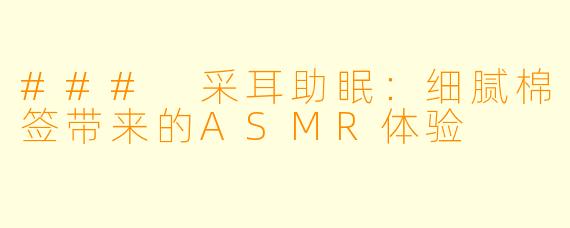 ### 采耳助眠：细腻棉签带来的ASMR体验