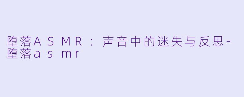 堕落ASMR：声音中的迷失与反思-堕落asmr