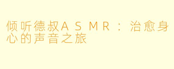 倾听德叔ASMR：治愈身心的声音之旅