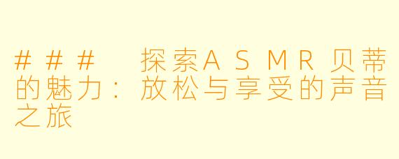 ### 探索ASMR贝蒂的魅力：放松与享受的声音之旅