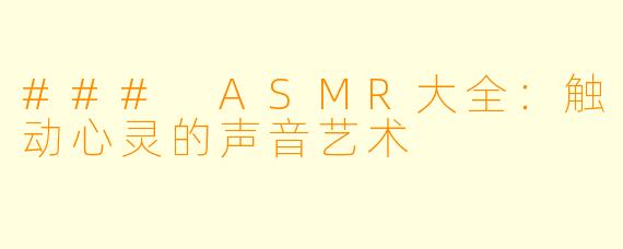 ### ASMR大全：触动心灵的声音艺术