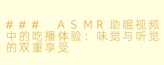 ### ASMR助眠视频中的吃播体验：味觉与听觉的双重享受