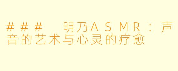 ### 明乃ASMR：声音的艺术与心灵的疗愈