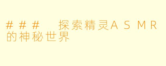 ### 探索精灵ASMR的神秘世界