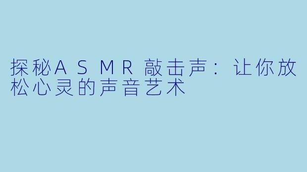 探秘ASMR敲击声：让你放松心灵的声音艺术