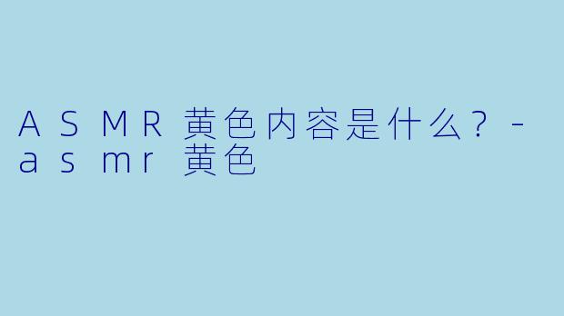 ASMR黄色内容是什么？