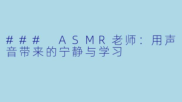 ### ASMR老师：用声音带来的宁静与学习